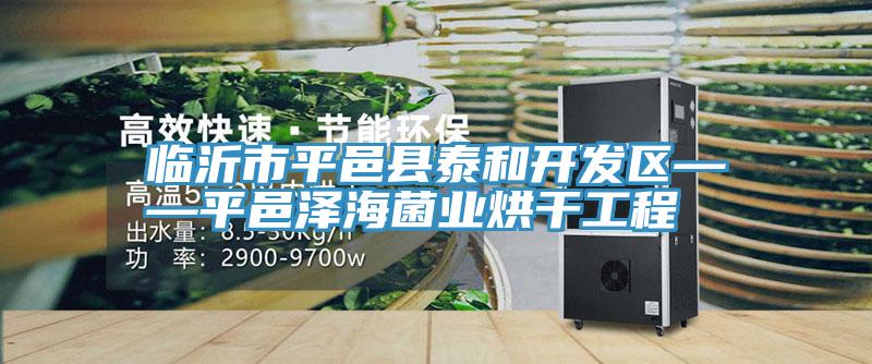 臨沂市平邑縣泰和開(kāi)發(fā)區(qū)——平邑澤海菌業(yè)烘干工程