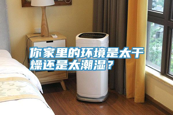 你家里的環(huán)境是太干燥還是太潮濕？