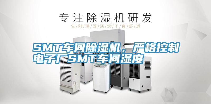SMT車間除濕機(jī)，嚴(yán)格控制電子廠SMT車間濕度