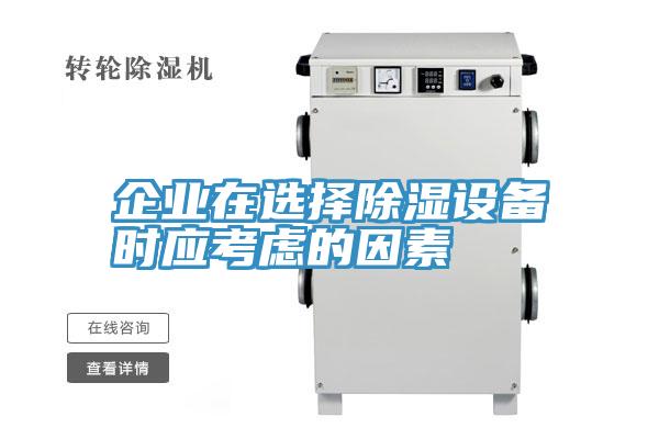 企業(yè)在選擇除濕設(shè)備時(shí)應(yīng)考慮的因素