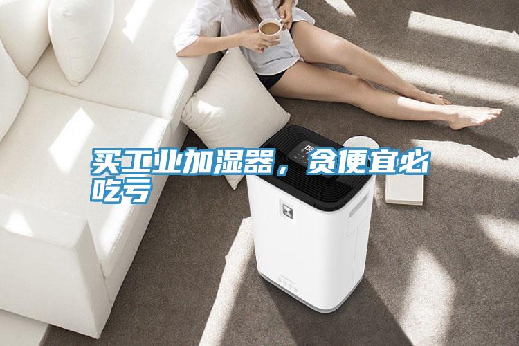 買工業(yè)加濕器，貪便宜必吃虧
