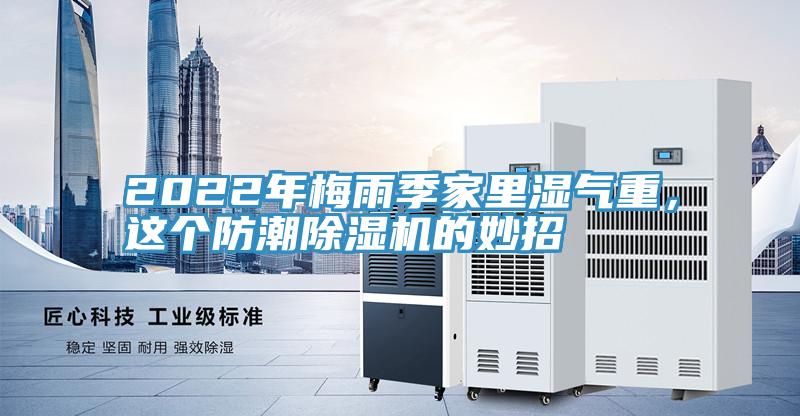 2022年梅雨季家里濕氣重，這個(gè)防潮除濕機(jī)的妙招