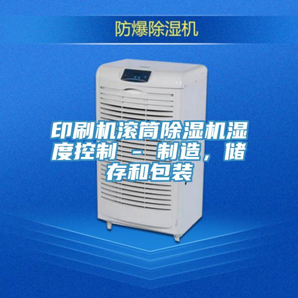 印刷機滾筒除濕機濕度控制 - 制造，儲存和包裝