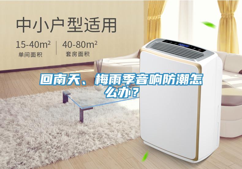 回南天、梅雨季音響防潮怎么辦？