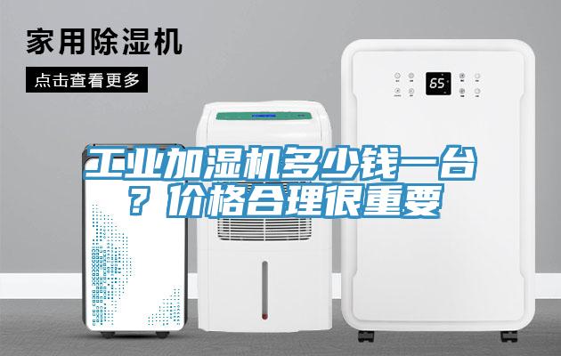 工業(yè)加濕機(jī)多少錢一臺？價格合理很重要