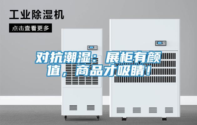 對抗潮濕：展柜有顏值，商品才吸睛！