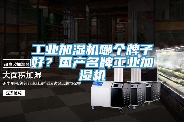 工業(yè)加濕機(jī)哪個牌子好？國產(chǎn)名牌工業(yè)加濕機(jī)