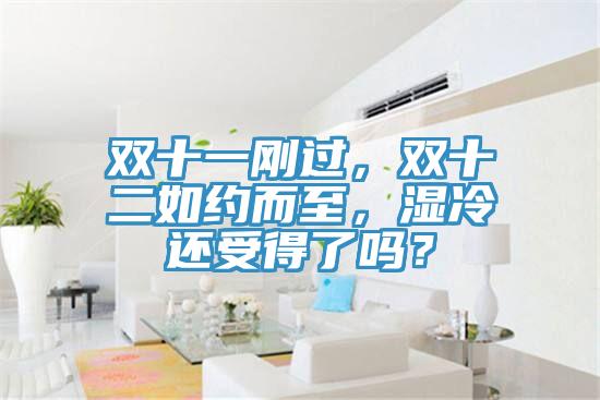 雙十一剛過，雙十二如約而至，濕冷還受得了嗎？