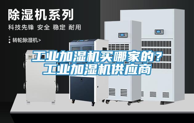 工業(yè)加濕機買哪家的？工業(yè)加濕機供應(yīng)商