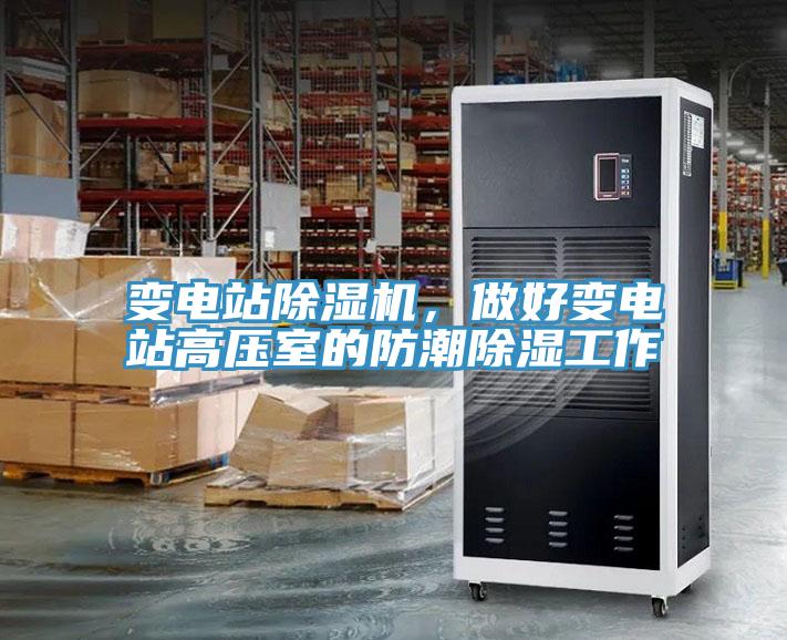 變電站除濕機(jī)，做好變電站高壓室的防潮除濕工作