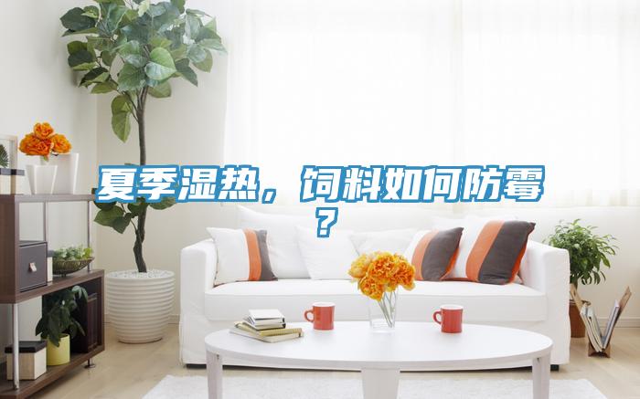 夏季濕熱，飼料如何防霉？