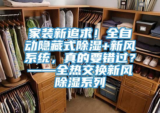 家裝新追求！全自動(dòng)隱藏式除濕+新風(fēng)系統(tǒng)，真的要錯(cuò)過(guò)？——全熱交換新風(fēng)除濕系列