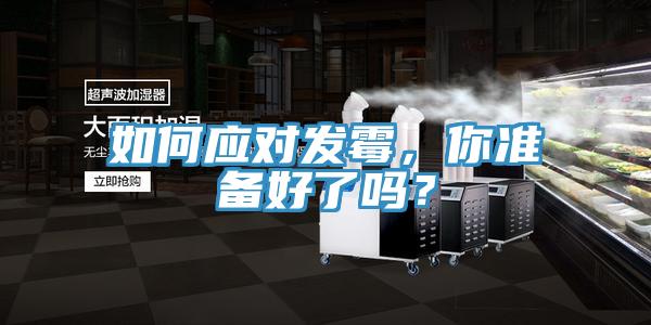 如何應(yīng)對(duì)發(fā)霉，你準(zhǔn)備好了嗎？