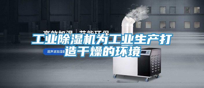 工業(yè)除濕機(jī)為工業(yè)生產(chǎn)打造干燥的環(huán)境