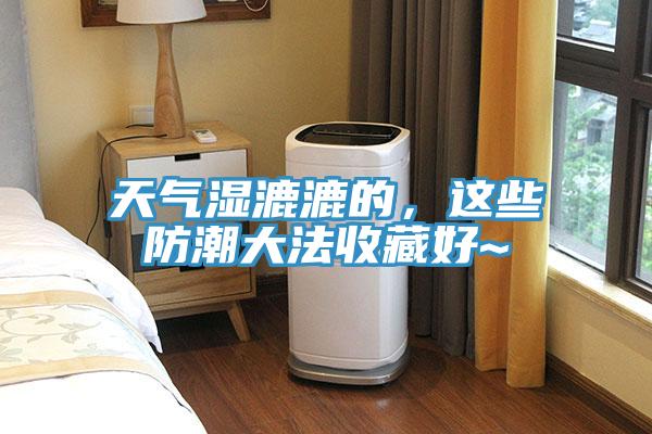 天氣濕漉漉的，這些防潮大法收藏好~