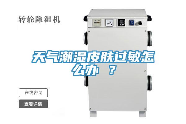 天氣潮濕皮膚過敏怎么辦 ？