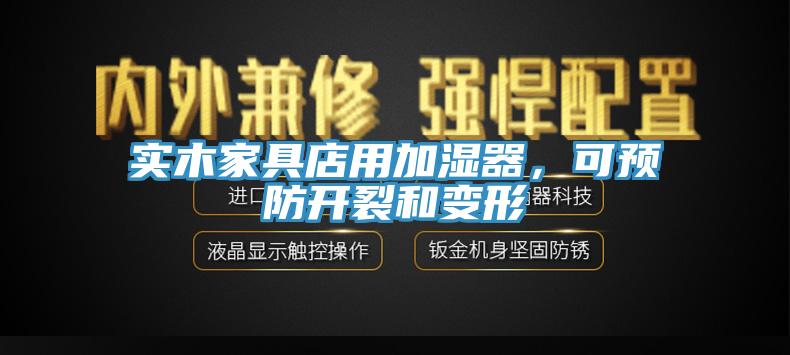 實(shí)木家具店用加濕器，可預(yù)防開裂和變形