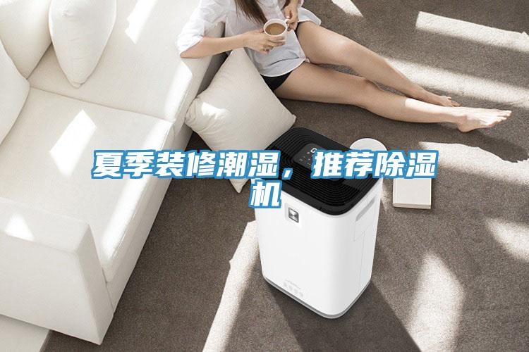夏季裝修潮濕，推薦除濕機(jī)