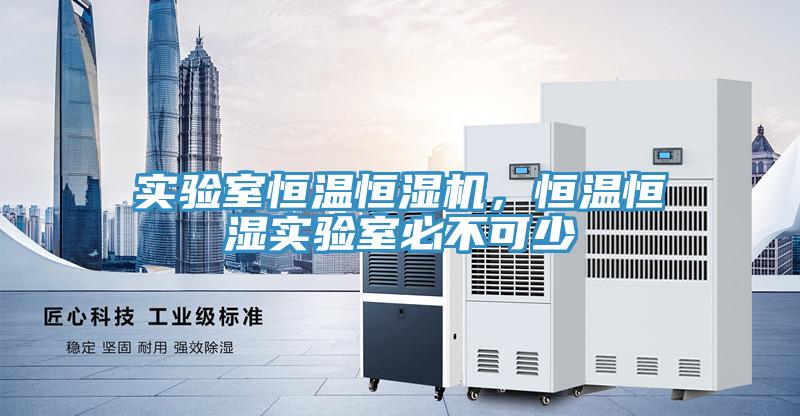 實(shí)驗(yàn)室恒溫恒濕機(jī)，恒溫恒濕實(shí)驗(yàn)室必不可少