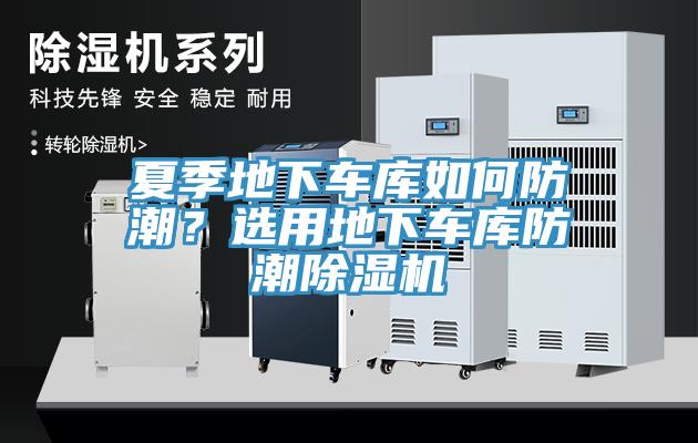 夏季地下車庫如何防潮？選用地下車庫防潮除濕機(jī)