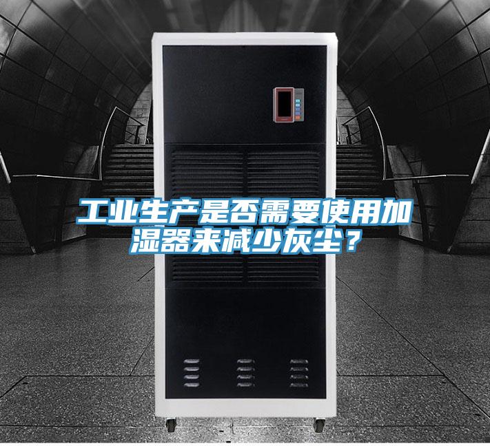 工業(yè)生產(chǎn)是否需要使用加濕器來(lái)減少灰塵？