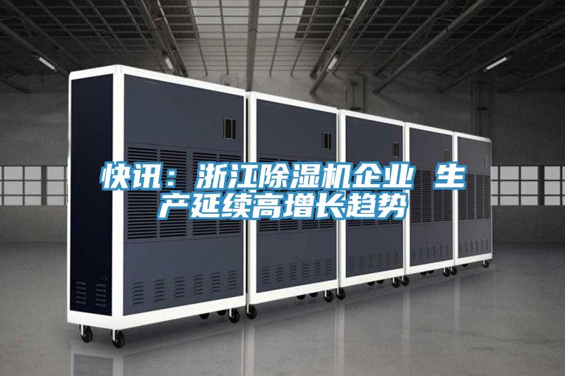 快訊：浙江除濕機(jī)企業(yè) 生產(chǎn)延續(xù)高增長趨勢