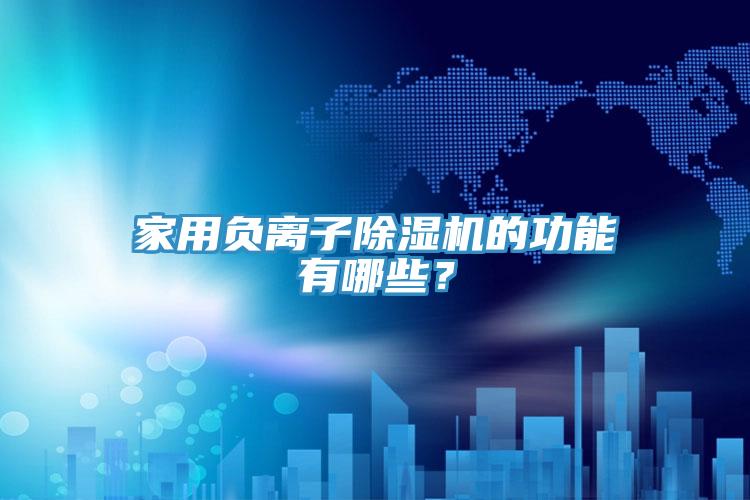 家用負(fù)離子除濕機(jī)的功能有哪些？