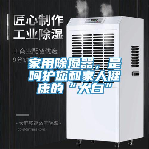 家用除濕器，是呵護(hù)您和家人健康的“大白”