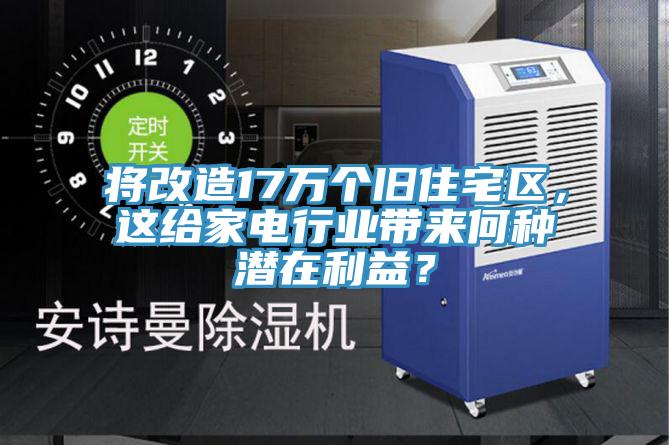 將改造17萬個舊住宅區(qū)，這給家電行業(yè)帶來何種潛在利益？