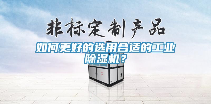 如何更好的選用合適的工業(yè)除濕機(jī)？