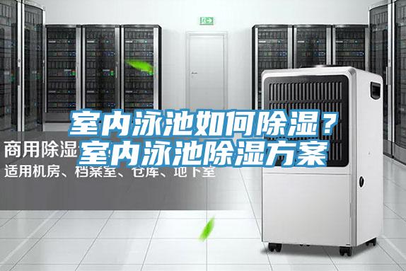 室內(nèi)泳池如何除濕？室內(nèi)泳池除濕方案