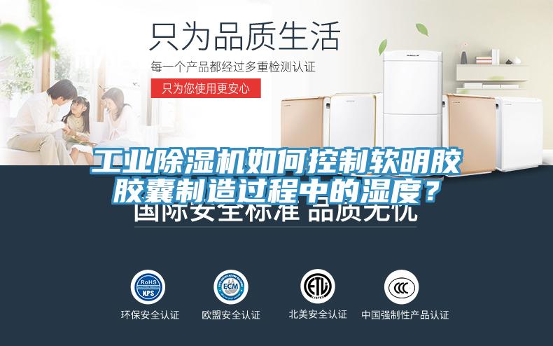 工業(yè)除濕機如何控制軟明膠膠囊制造過程中的濕度？