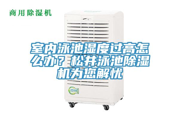 室內(nèi)泳池濕度過高怎么辦？松井泳池除濕機為您解憂