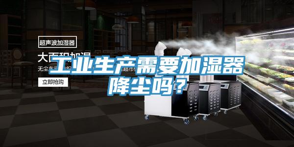 工業(yè)生產(chǎn)需要加濕器降塵嗎？