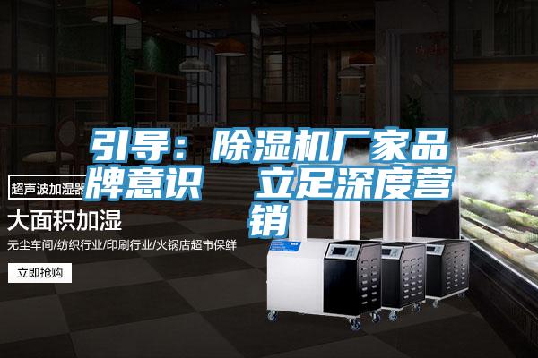 引導(dǎo)：除濕機(jī)廠家品牌意識(shí)  立足深度營銷