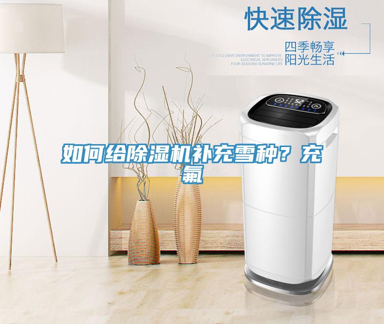 如何給除濕機(jī)補(bǔ)充雪種？充氟