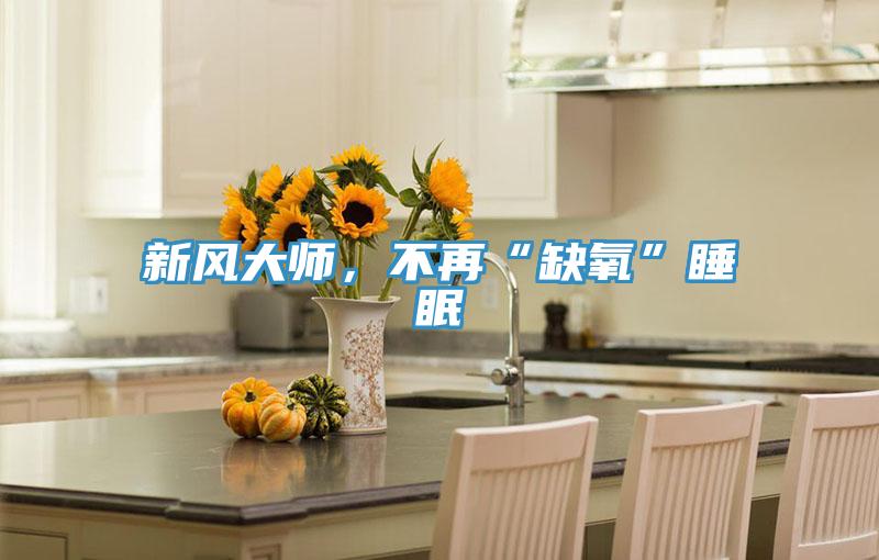 新風(fēng)大師，不再“缺氧”睡眠