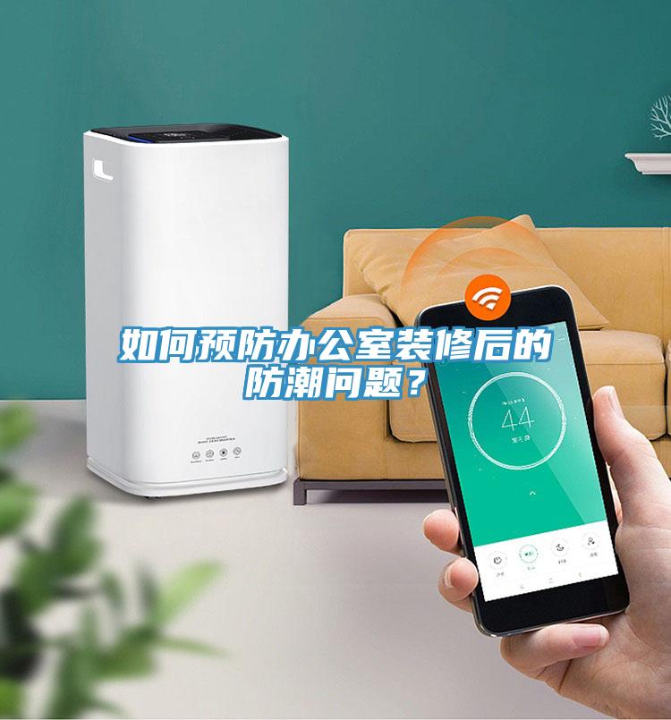 如何預(yù)防辦公室裝修后的防潮問題？