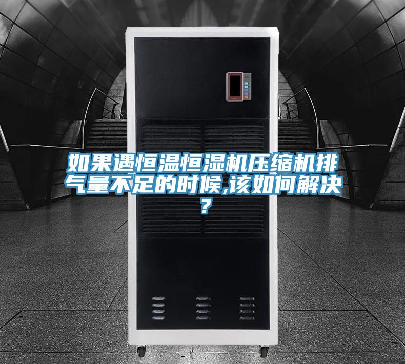 如果遇恒溫恒濕機(jī)壓縮機(jī)排氣量不足的時(shí)候,該如何解決？