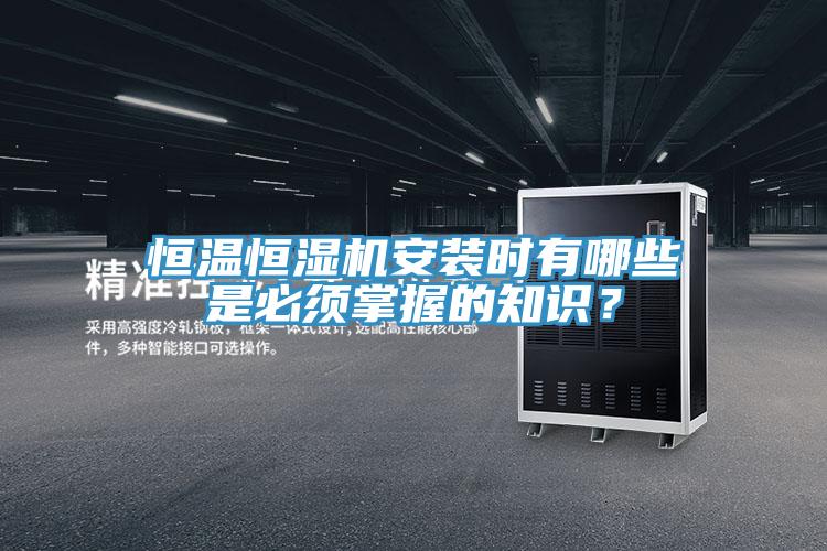 恒溫恒濕機安裝時有哪些是必須掌握的知識？