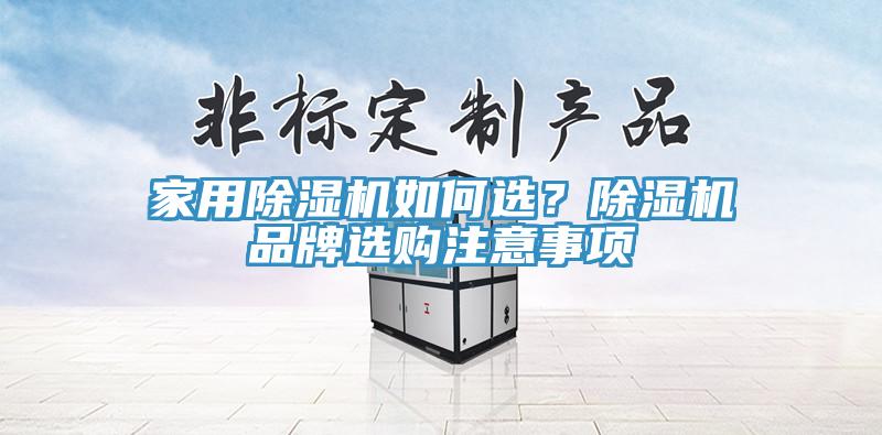 家用除濕機(jī)如何選？除濕機(jī)品牌選購(gòu)注意事項(xiàng)