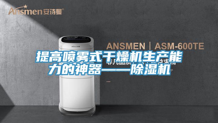 提高噴霧式干燥機生產(chǎn)能力的神器——除濕機
