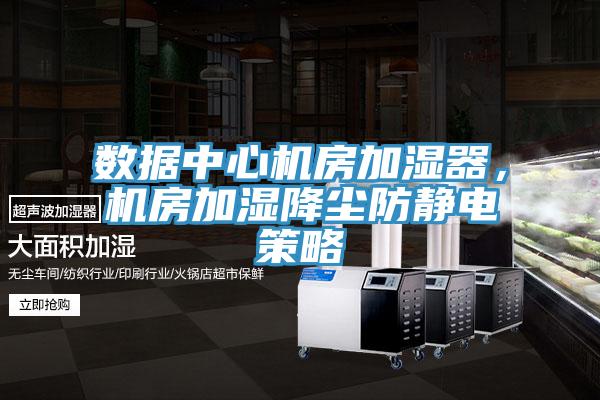 數(shù)據(jù)中心機房加濕器，機房加濕降塵防靜電策略