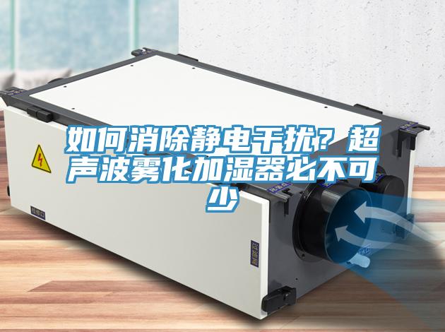 如何消除靜電干擾？超聲波霧化加濕器必不可少