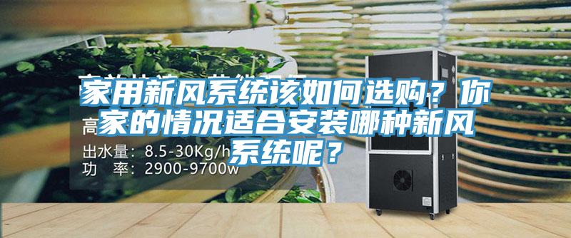 家用新風系統(tǒng)該如何選購？你家的情況適合安裝哪種新風系統(tǒng)呢？
