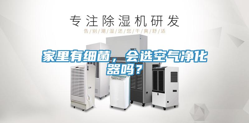 家里有細菌，會選空氣凈化器嗎？