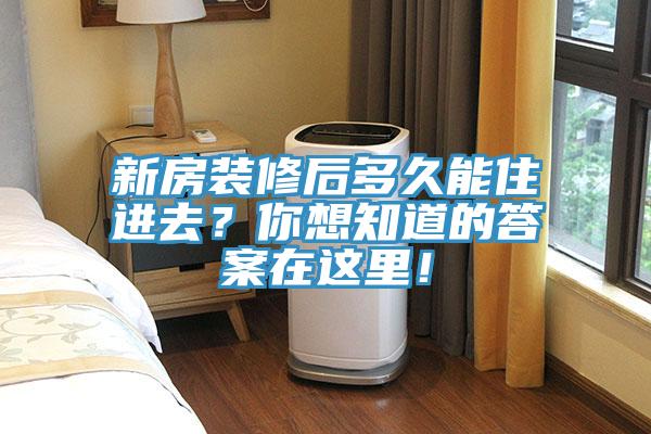 新房裝修后多久能住進去？你想知道的答案在這里！