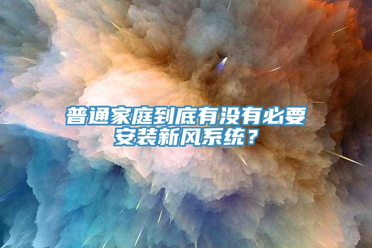 普通家庭到底有沒有必要安裝新風系統(tǒng)？