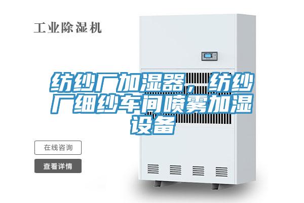 紡紗廠加濕器，紡紗廠細(xì)紗車間噴霧加濕設(shè)備