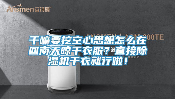干嘛要挖空心思想怎么在回南天晾干衣服？直接除濕機(jī)干衣就行啦！
